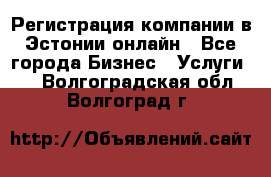 Регистрация компании в Эстонии онлайн - Все города Бизнес » Услуги   . Волгоградская обл.,Волгоград г.